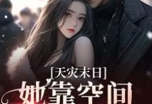 天灾末日:她靠空间苟到底小说最新更新在哪里?免费在线看-侠客文学