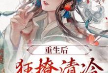 赵玉珠谢宴周小说《重生后，狂撩清冷世子爷》在线阅读-侠客文学