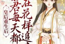 完结版《皇后重生后，暴君每天都在花样追妻》在线免费阅读-侠客文学