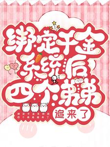 完结版《绑定千金系统后四个弟弟追来了》章节目录在线阅读