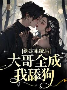 求绑定系统后，大哥全成我舔狗小说免费资源