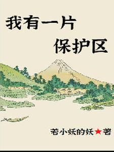 我有一片保护区小说的最新章节在哪里更新？免费追踪阅读