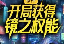 想读苏尘莫尔帕斯的故事，哪里可以免费找到原神：开局获得镜之权能？-侠客文学