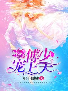 重生甜妻：傅少宠上天这本小说完结了吗？免费查看最新章节