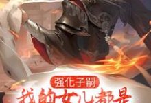 李小君是哪本书的主角?强化子嗣,我的女儿都是极品仙师免费读-侠客文学