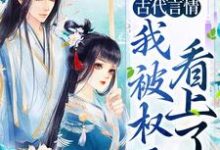 古代言情：我被权臣看上了杨青韶周锴，古代言情：我被权臣看上了章节在线阅读-侠客文学