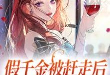 在线寻找假千金被赶走后，化身更牛真千金小说的无删减版本-侠客文学