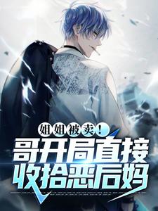 姐姐被卖！哥开局直接收拾恶后妈小说最新更新在哪里？免费在线看
