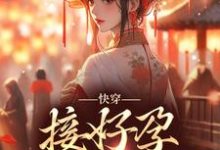 姜玳的故事在哪本书里？免费阅读快穿：接好孕从我开始-侠客文学