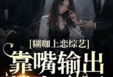 糊咖上恋综艺，靠嘴输出爆火全网鹿知姜迟小说大结局免费试读-侠客文学