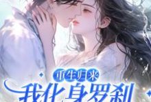 完结版《重生归来，我化身罗刹惩戒渣男》章节目录在线阅读-侠客文学