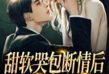 完结版《甜软哭包断情后，腹黑小叔黑化了》在线免费阅读-侠客文学
