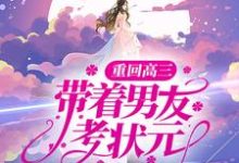 重回高三，带着男友考状元小说阅读，重回高三，带着男友考状元完结版-侠客文学