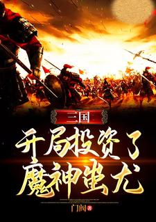 《三国：开局投资了魔神蚩尤》小说章节在线试读，《三国：开局投资了魔神蚩尤》最新章节目录