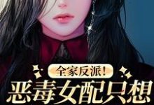 小说《全家反派！恶毒女配只想八卦和摆烂》在线章节阅读-侠客文学