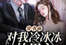 已完结小说《穿书前对我冷冰冰的男主穿后真香了》章节在线阅读-侠客文学