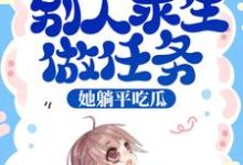 小说《综艺：别人求生做任务，她躺平吃瓜》在线章节阅读-侠客文学