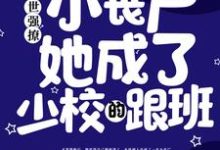 寻找末世强撩：小丧尸她成了少校的跟班小说的最新更新章节-侠客文学