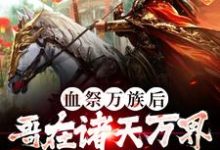 完结版《血祭万族后,哥在诸天万界争霸第一》免费阅读-侠客文学