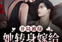完结版《开局被绿，她转身嫁给渣男弟弟》章节目录在线阅读-侠客文学