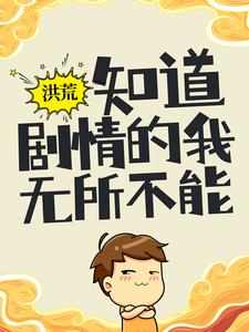 洪荒：知道剧情的我，无所不能小说，洪荒：知道剧情的我，无所不能章节在线阅读