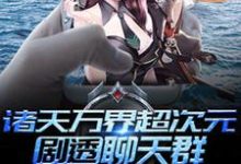 诸天万界超次元剧透聊天群这本小说完结了吗？免费查看最新章节-侠客文学