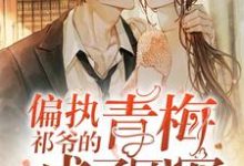 小说《偏执祁爷的青梅成了团宠》章节免费阅读-侠客文学