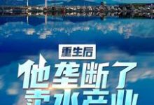 重生后,他垄断了卖水产业小说最新章节在哪里可以读到?-侠客文学