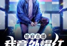 《地府直播：我意外爆红成顶流》小说章节在线试读，《地府直播：我意外爆红成顶流》最新章节目录-侠客文学