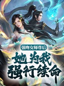 强吻女师尊后，她为我强行续命苏诀，强吻女师尊后，她为我强行续命章节在线阅读