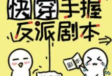 快穿:手握反派剧本小说的免费电子版在哪里可以下载或阅读?-侠客文学