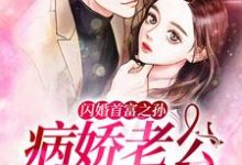 小说《闪婚首富之孙：病娇老公慢点爱》章节免费阅读-侠客文学