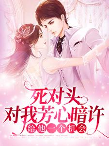 江念沈执的完整故事在哪里？读死对头对我芳心暗许，给他一个机会小说