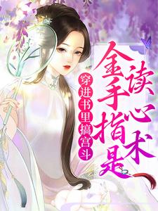 穿进书里搞宫斗，金手指是读心术最新章节，穿进书里搞宫斗，金手指是读心术章节在线阅读