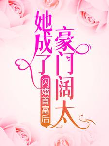 已完结小说《闪婚首富后，她成了豪门阔太》章节免费阅读
