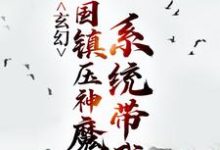 已完结小说《玄幻：系统带我举国镇压神魔》在线章节阅读-侠客文学