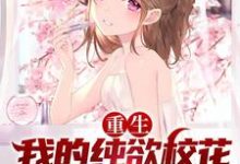 重生：我的纯欲校花女友太甜了小说阅读，重生：我的纯欲校花女友太甜了完结版-侠客文学