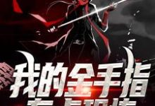 完结版《我的金手指有点恐怖》章节阅读-侠客文学