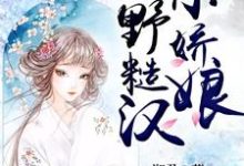 山野糙汉小娇娘小说完结版章节免费阅读-侠客文学