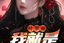 叶罗丽：我就是万人迷小说完结版章节免费阅读-侠客文学