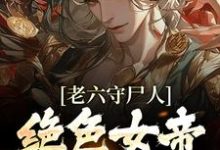 老六守尸人,绝色女帝被摸醒了小说的免费电子版在哪里可以下载或阅读?-侠客文学