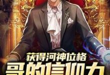 完结版《获得河神位格，哥的信仰力太强了》免费阅读-侠客文学