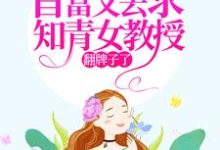 七零:首富又去求知青女教授翻牌子了小说的免费阅读版本在哪里可以找到?-侠客文学