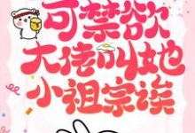 她也不想嫁啊,可禁欲大佬叫她小祖宗诶免费阅读,她也不想嫁啊,可禁欲大佬叫她小祖宗诶章节在线阅读-侠客文学