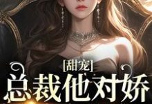 免费看甜宠:总裁他对娇娇情有独钟小说的网站有哪些?-侠客文学