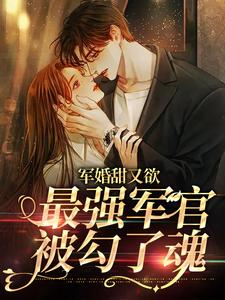 军婚甜又欲：最强军官被勾了魂小说，军婚甜又欲：最强军官被勾了魂在线阅读