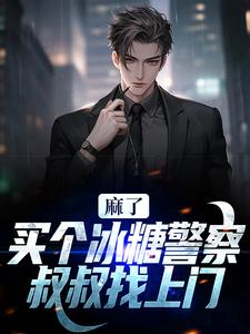 已完结小说《麻了！买个冰糖警察叔叔找上门》最新章节