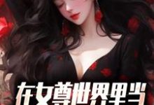 在女尊世界里当男校花是什么体验这本小说完结了吗？免费查看最新章节-侠客文学