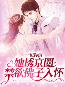 一见钟情：她诱京圈禁欲佛子入怀小说，一见钟情：她诱京圈禁欲佛子入怀在线阅读