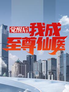 觉醒后，我成至尊仙医小说，觉醒后，我成至尊仙医章节在线阅读